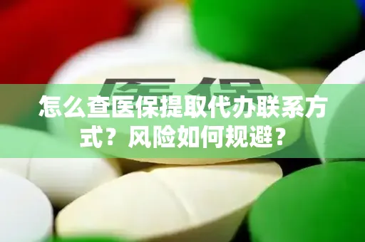 怎么查医保提取代办联系方式？风险如何规避？
